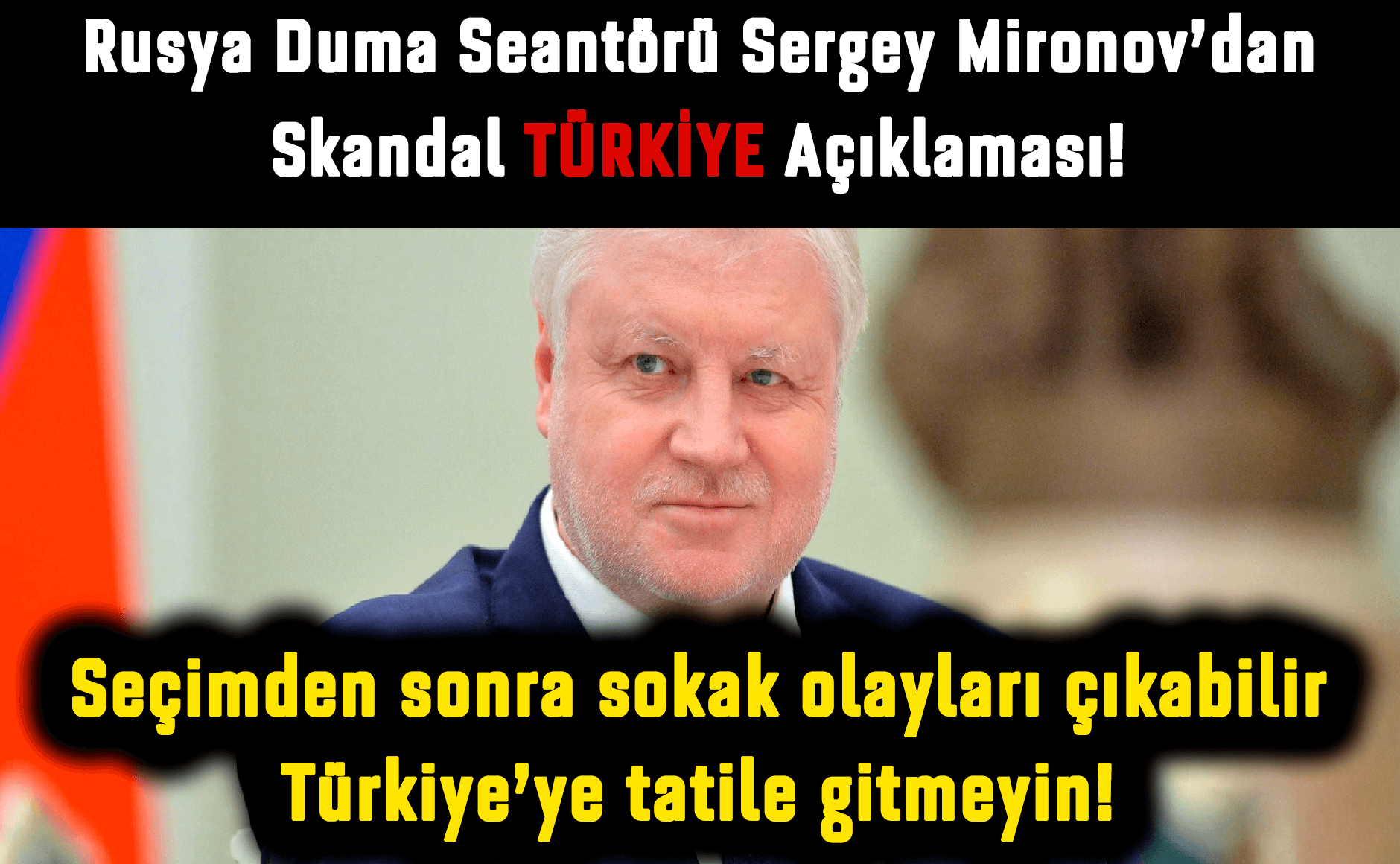 Rusya Duma Senatörü Sergey Mironov'dan Seçimden Sonra Sokak Olayları Çıkabilir Türkiye'ye Gitmeyin!