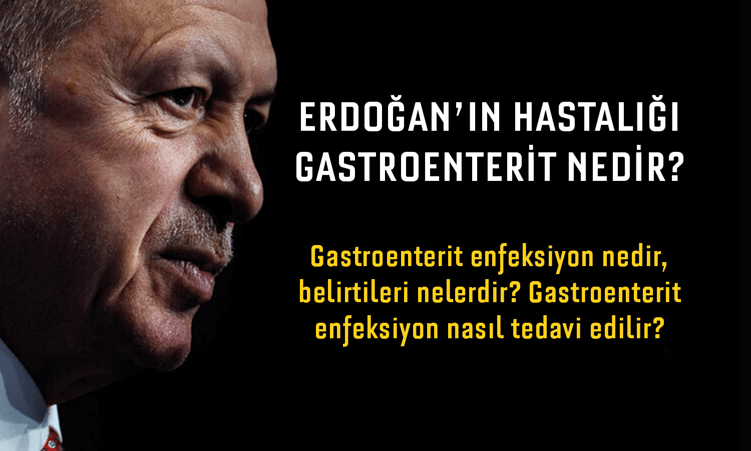 Recep Tayyip Erdoğan'ın Hastalığı Nedir? Erdoğan'ın Hastalığı Gastroenterit Belirtileri ve Tedavisi!