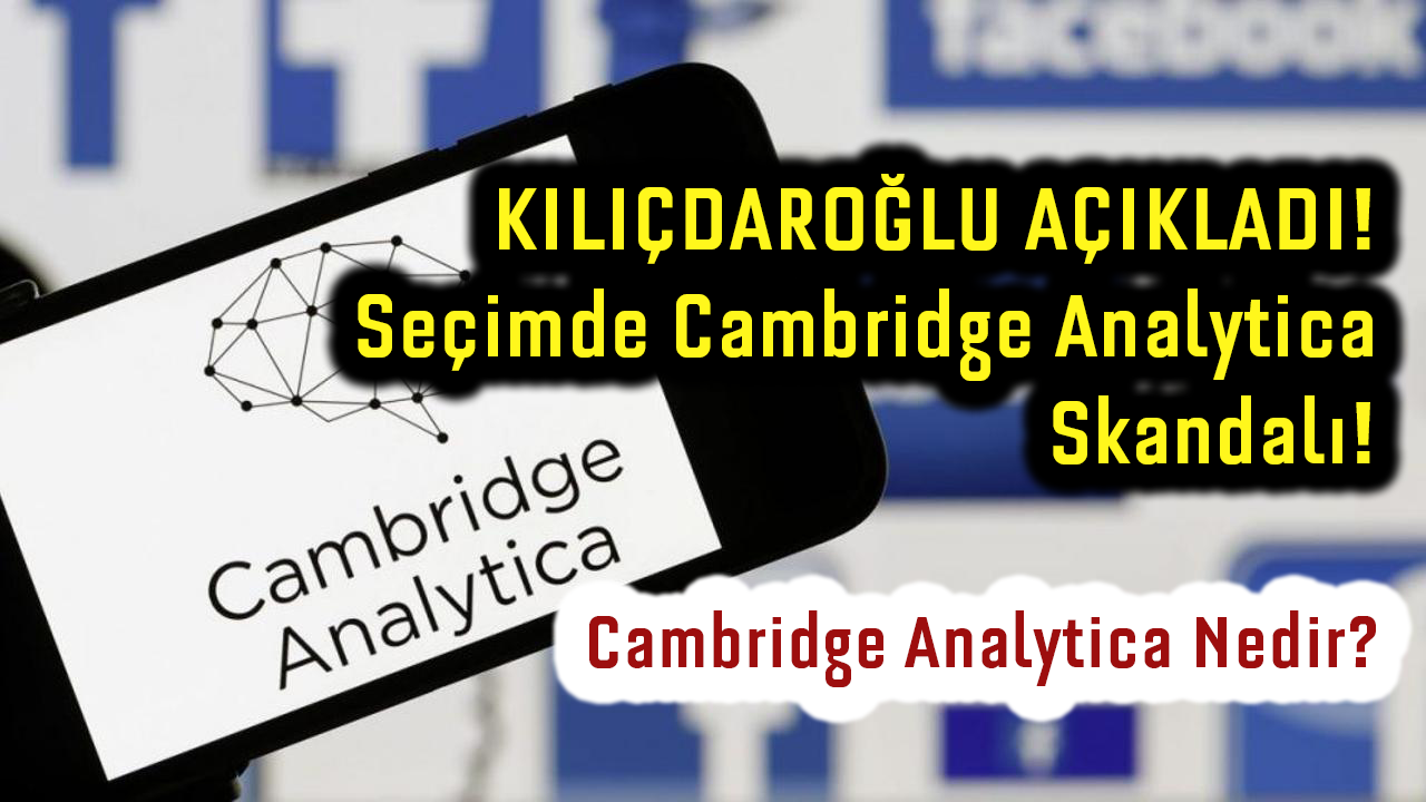 Kılıçdaroğlu Açıkladı: Cambridge Analytica Nedir? Cambridge Analytica Olayı Nedir?